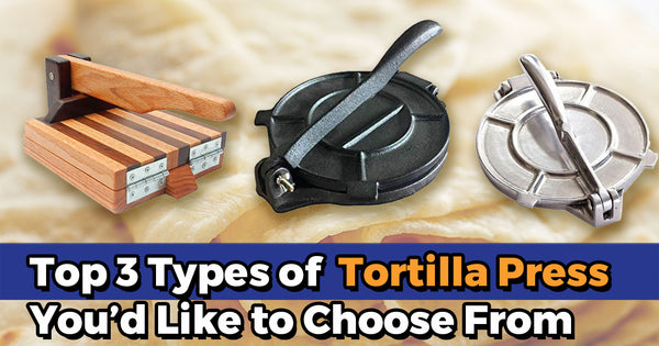 Top 3 Types of Tortilla Press You’d Like to Choose From
